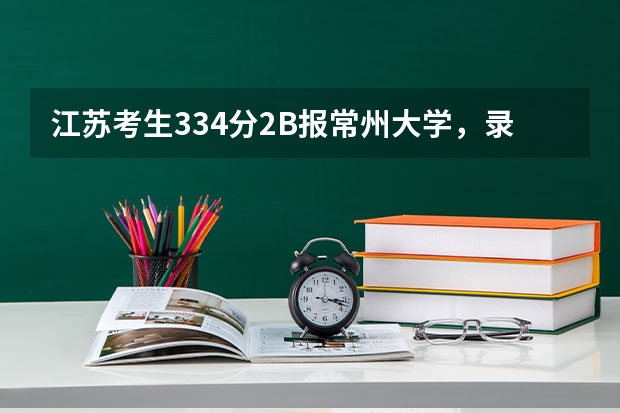 江苏考生334分2B报常州大学，录取希望大吗