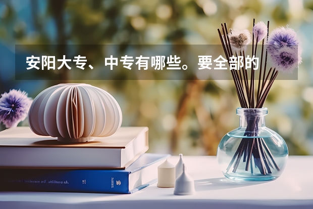 安阳大专、中专有哪些。要全部的