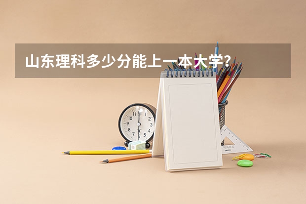 山东理科多少分能上一本大学？