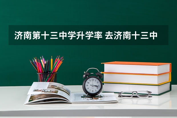济南第十三中学升学率 去济南十三中乘几路车