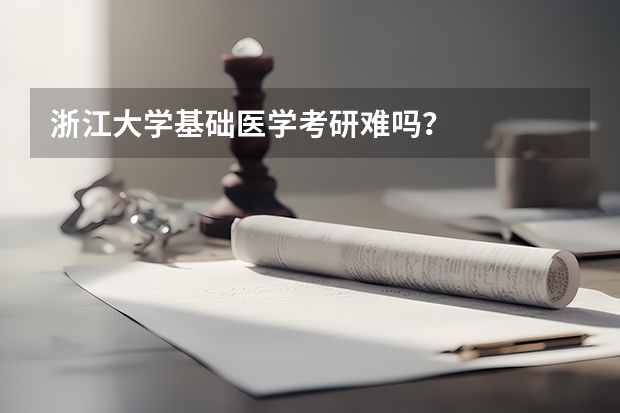 浙江大学基础医学考研难吗？