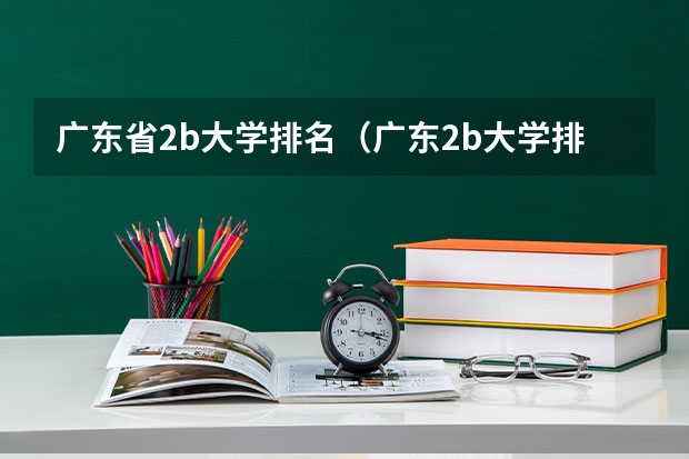 广东省2b大学排名(广东2b大学排行榜)(广东最低分二本大学-广东分数最低的本科大学公办(物理历史))