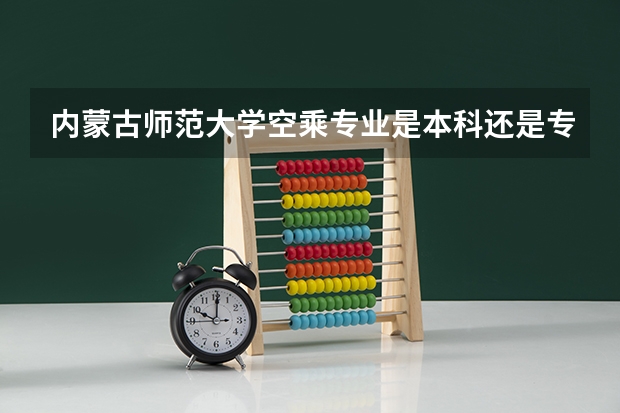 内蒙古师范大学空乘专业是本科还是专科？好就业吗？