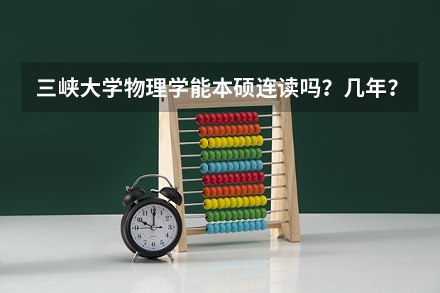 三峡大学物理学能本硕连读吗?几年?