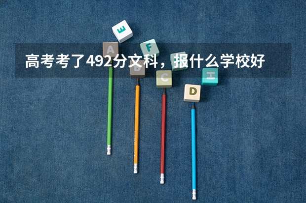 高考考了492分文科,报什么学校好