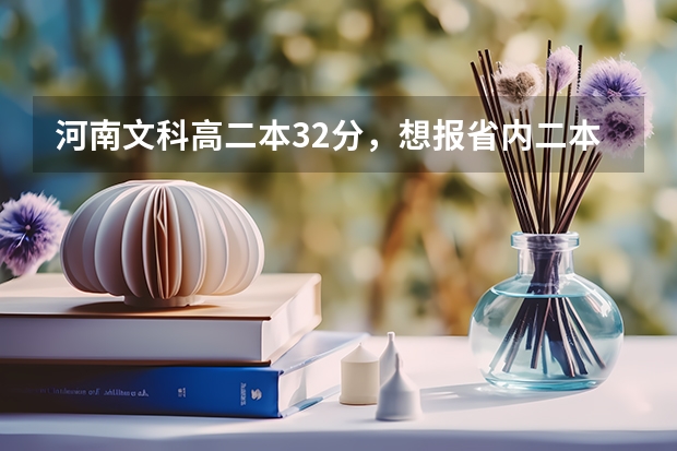 河南文科高二本32分,想报省内二本院校, 六个平行志愿如何填报~求指点 谢谢