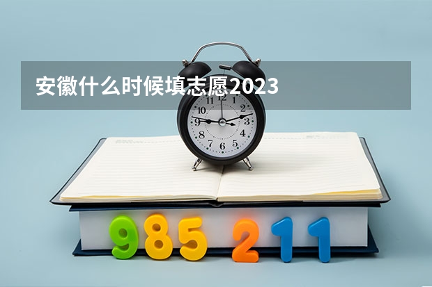 安徽什么时候填志愿2023
