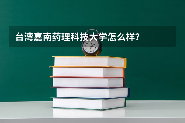 台湾嘉南药理科技大学怎么样?