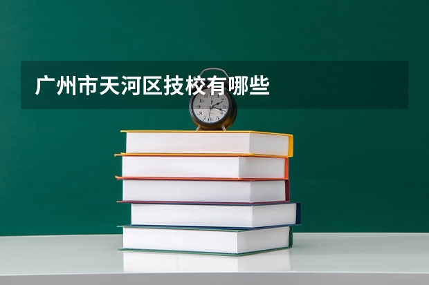 广州市天河区技校有哪些