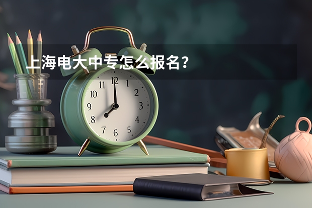 上海电大中专怎么报名？