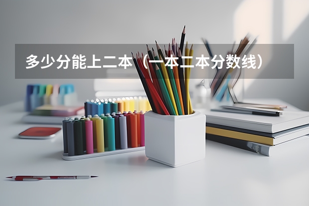多少分能上二本(一本二本分数线)