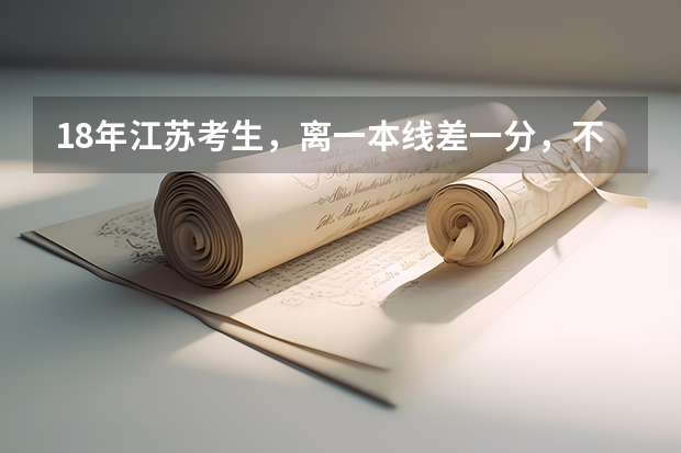18年江苏考生,离一本线差一分,不知道考什么学校
