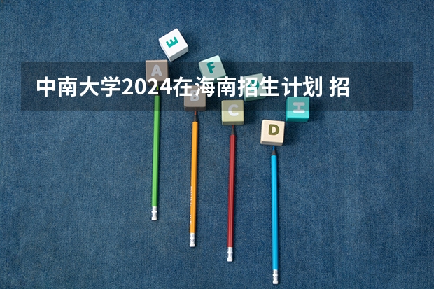 中南大学2024在海南招生计划 招多少人