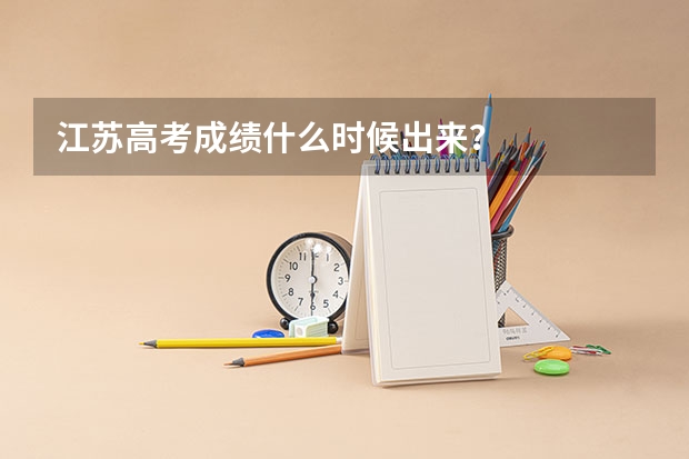 江苏高考成绩什么时候出来？