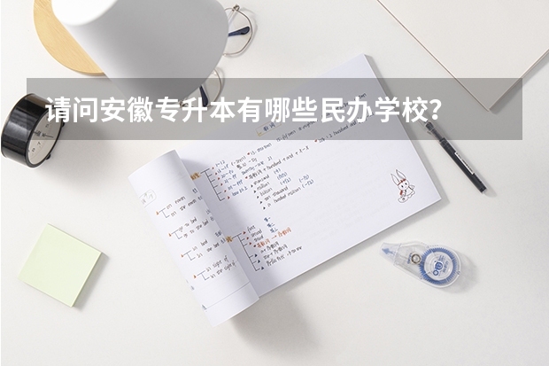 请问安徽专升本有哪些民办学校?