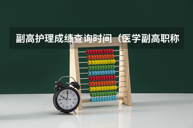 副高护理成绩查询时间(医学副高职称考试报名时间?)