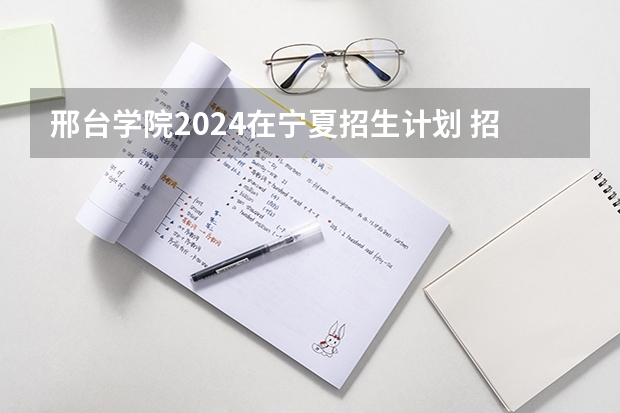 邢台学院2024在宁夏招生计划 招多少人