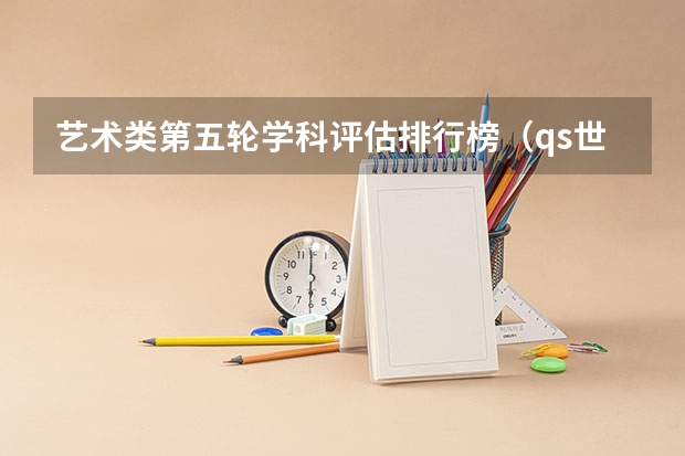 艺术类第五轮学科评估排行榜（qs世界艺术类大学排名）