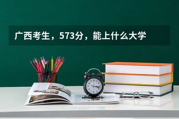 广西考生,573分,能上什么大学