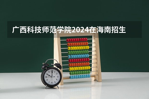 广西科技师范学院2024在海南招生计划 招多少人