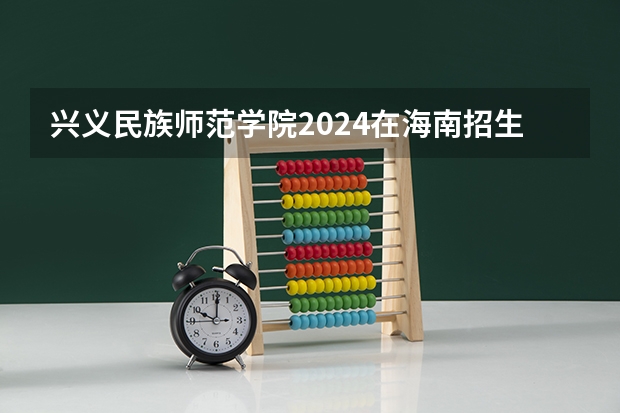 兴义民族师范学院2024在海南招生计划 招多少人