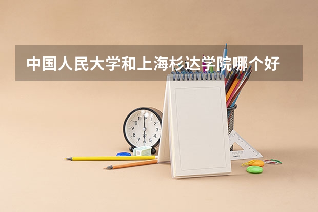 中国人民大学和上海杉达学院哪个好 录取分数线对比一览