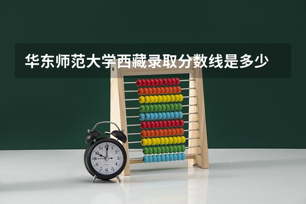 华东师范大学西藏录取分数线是多少 华东师范大学西藏招生人数是多少