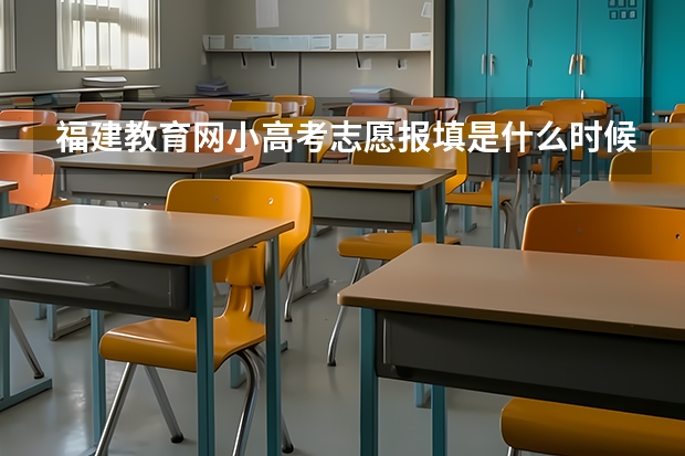 福建教育网小高考志愿报填是什么时候