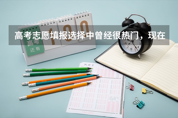 高考志愿填报选择中曾经很热门，现在却热度不再的“失宠”专业有哪些？