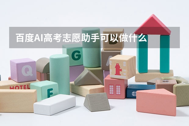 百度AI高考志愿助手可以做什么