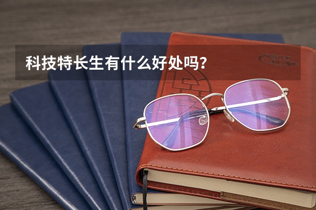 科技特长生有什么好处吗？
