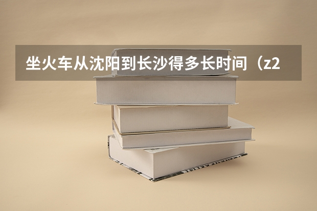 坐火车从沈阳到长沙得多长时间(z236列车时刻表长沙到沈阳北站需要多长时间)