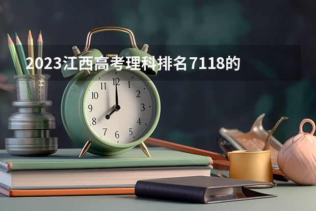 2023江西高考理科排名7118的考生报什么大学 往年录取分数线一览