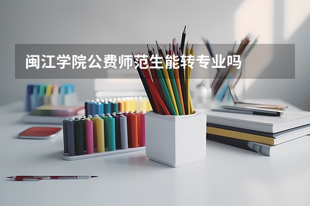 闽江学院公费师范生能转专业吗