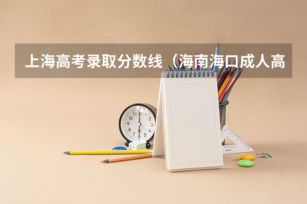 上海高考录取分数线(海南海口成人高考考试科目:专升本?)