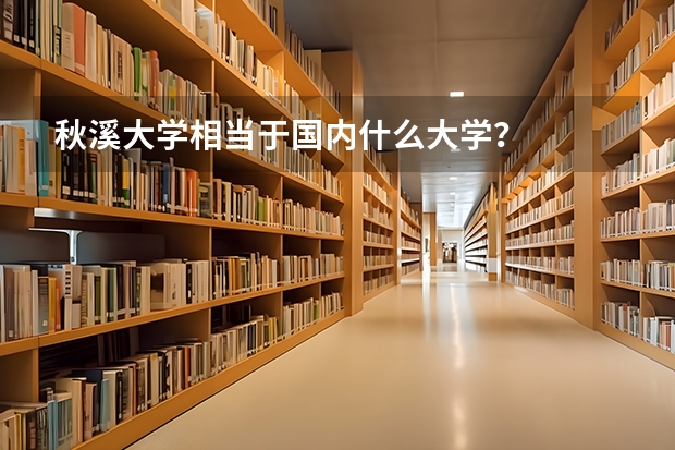 秋溪大学相当于国内什么大学?