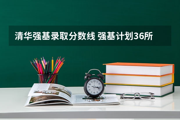 清华强基录取分数线 强基计划36所大学入围分数线