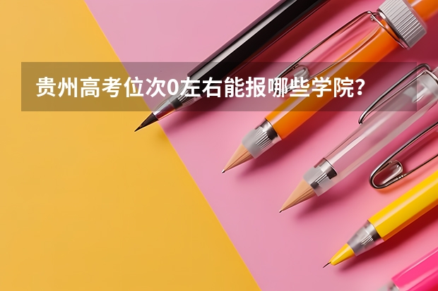 贵州高考位次0左右能报哪些学院?