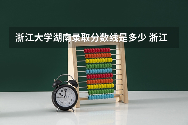 浙江大学湖南录取分数线是多少 浙江大学湖南招生人数是多少