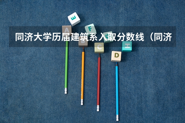 同济大学历届建筑系入取分数线（同济大学分数线）