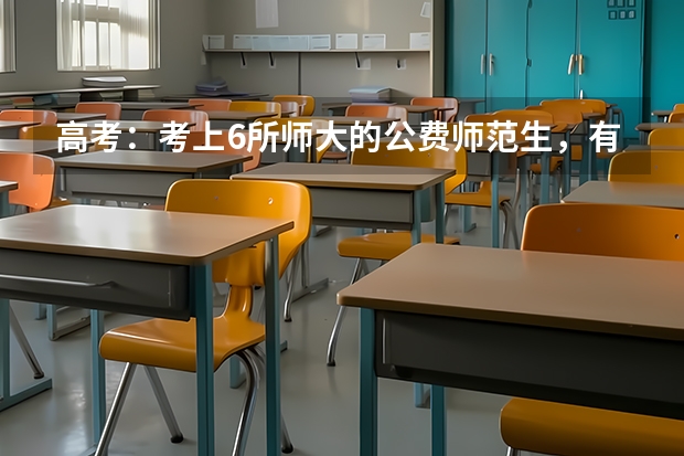 高考：考上6所师大的公费师范生，有什么好待遇？