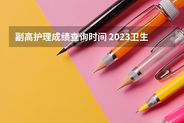 副高护理成绩查询时间 2023卫生高级职称考试时间