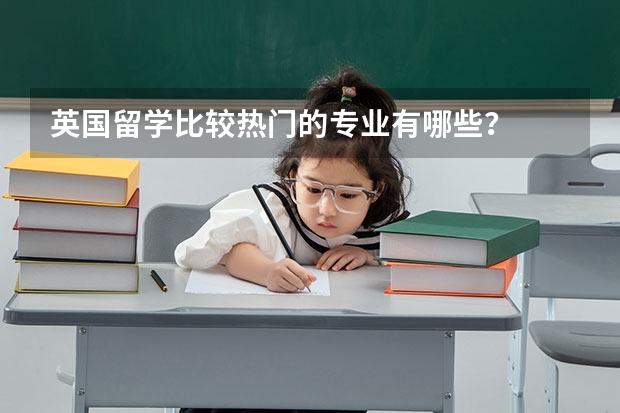 英国留学比较热门的专业有哪些？