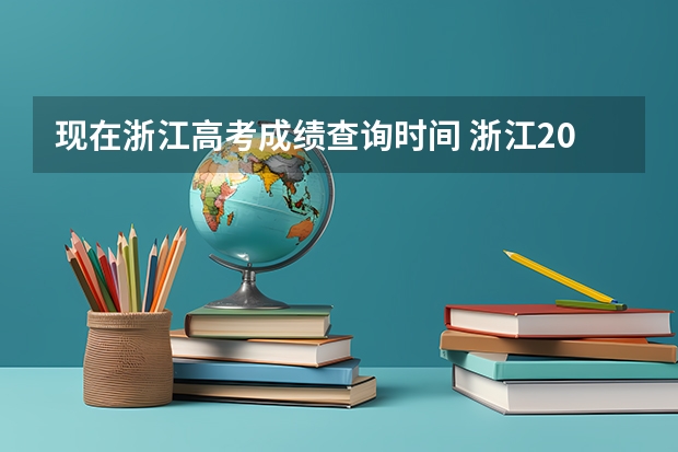 现在浙江高考成绩查询时间 浙江2023高考出分时间