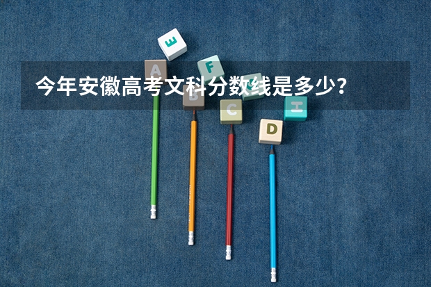 今年安徽高考文科分数线是多少？