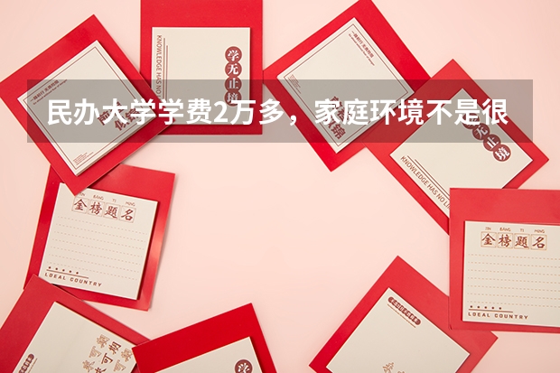 民办大学学费2万多，家庭环境不是很好，该选择吗？