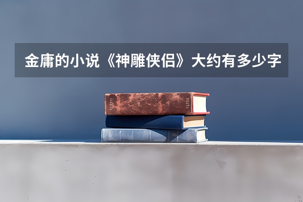 金庸的小说《神雕侠侣》大约有多少字
