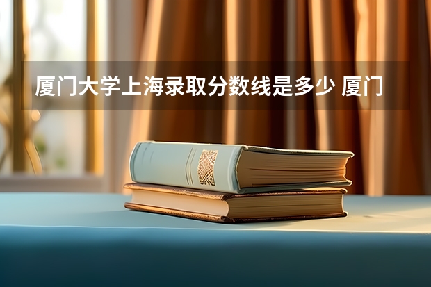 厦门大学上海录取分数线是多少 厦门大学上海招生人数是多少