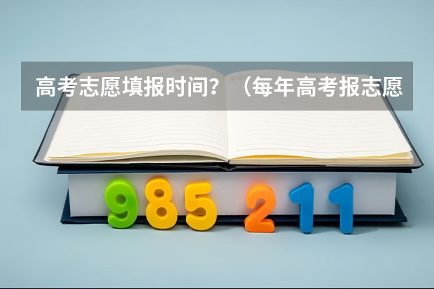 高考志愿填报时间？（每年高考报志愿的时间）