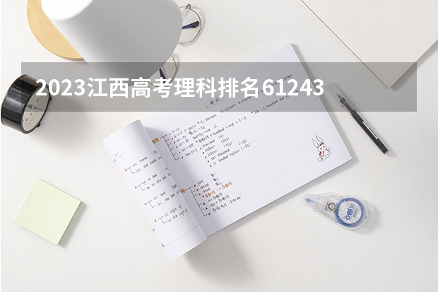 2023江西高考理科排名61243的考生报什么大学 往年录取分数线一览